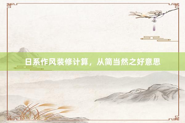 日系作风装修计算，从简当然之好意思