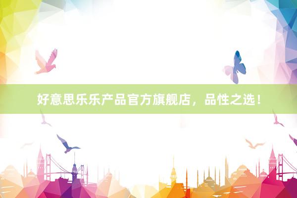 好意思乐乐产品官方旗舰店，品性之选！