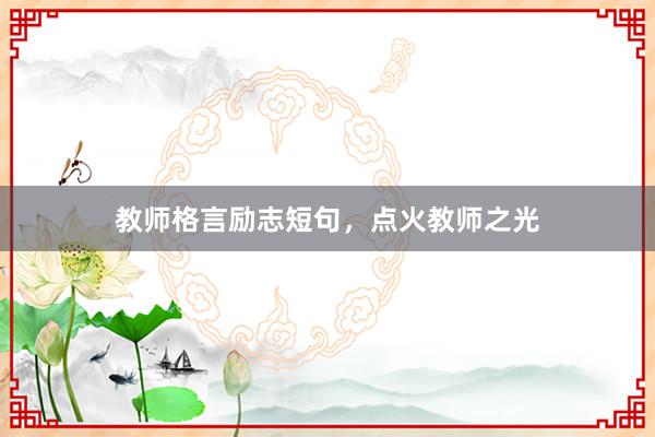 教师格言励志短句，点火教师之光