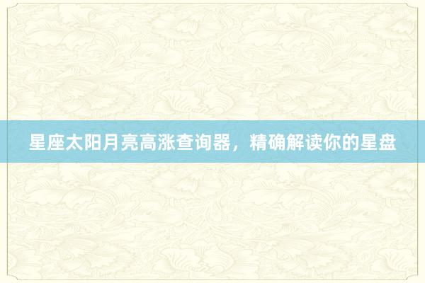 星座太阳月亮高涨查询器，精确解读你的星盘