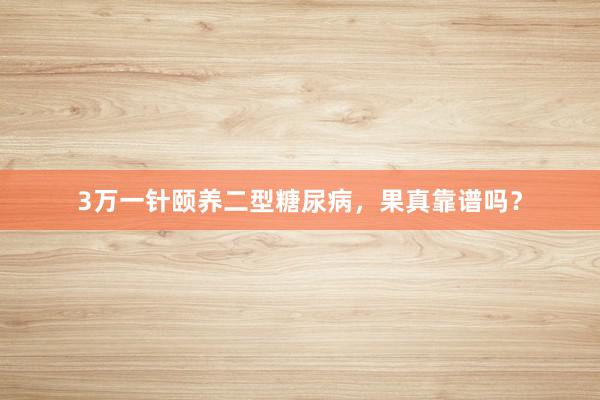 3万一针颐养二型糖尿病，果真靠谱吗？