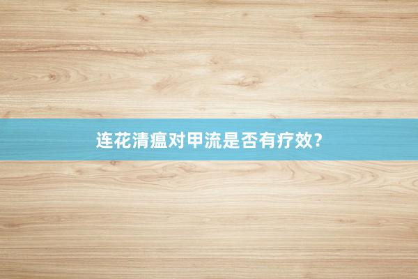 连花清瘟对甲流是否有疗效？