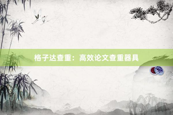 格子达查重：高效论文查重器具