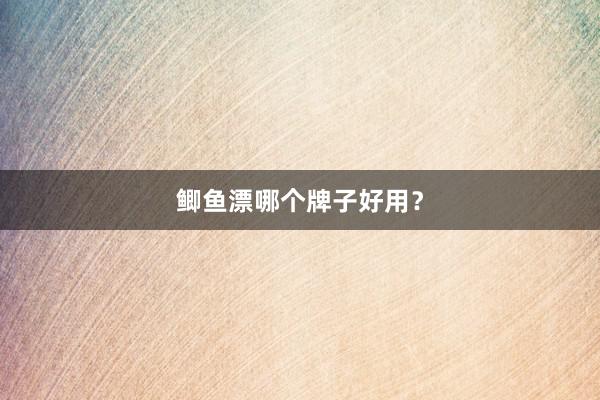 鲫鱼漂哪个牌子好用？
