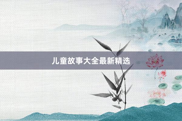 儿童故事大全最新精选